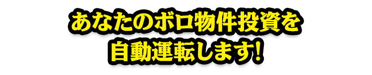 あなたのボロ物件投資を自動運転します!