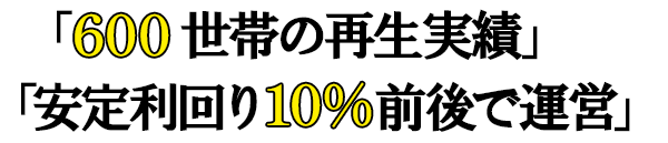 「600世帯の再生実績」「安定利回り10%前後で運営」